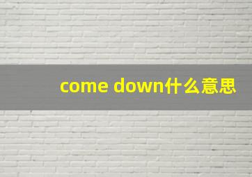 come down什么意思